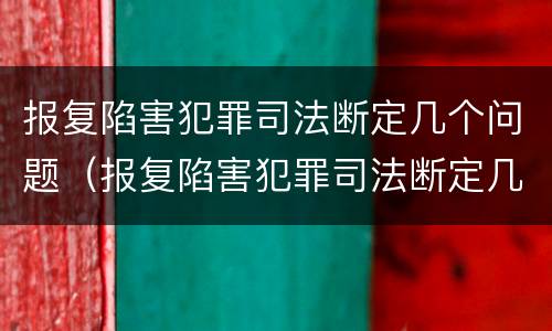 报复陷害犯罪司法断定几个问题（报复陷害犯罪司法断定几个问题）