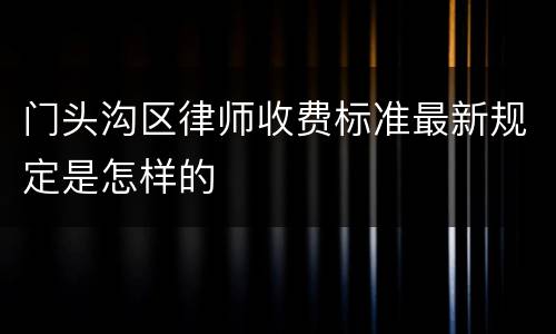门头沟区律师收费标准最新规定是怎样的