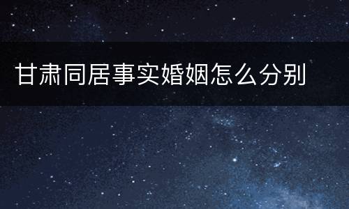 甘肃同居事实婚姻怎么分别