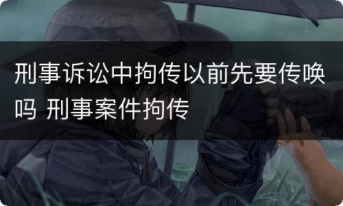 刑事诉讼中拘传以前先要传唤吗 刑事案件拘传