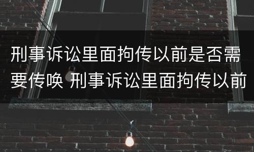 刑事诉讼里面拘传以前是否需要传唤 刑事诉讼里面拘传以前是否需要传唤证据