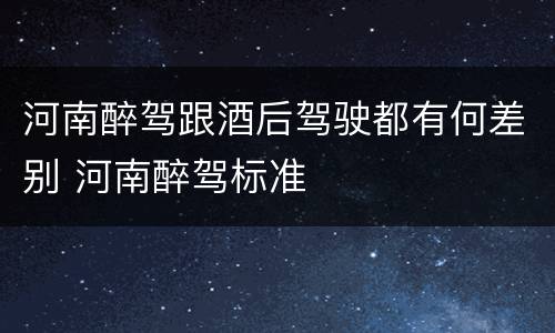 河南醉驾跟酒后驾驶都有何差别 河南醉驾标准