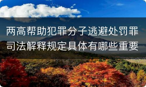 两高帮助犯罪分子逃避处罚罪司法解释规定具体有哪些重要内容