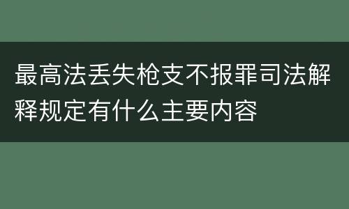 最高法丢失枪支不报罪司法解释规定有什么主要内容