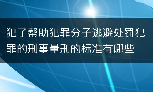 犯了帮助犯罪分子逃避处罚犯罪的刑事量刑的标准有哪些