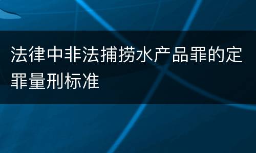 法律中非法捕捞水产品罪的定罪量刑标准