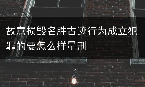 故意损毁名胜古迹行为成立犯罪的要怎么样量刑