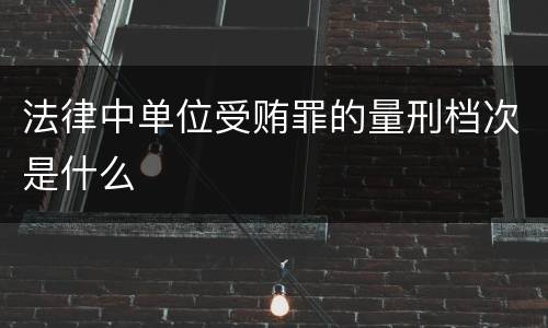 法律中单位受贿罪的量刑档次是什么