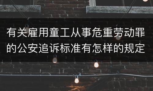 有关雇用童工从事危重劳动罪的公安追诉标准有怎样的规定