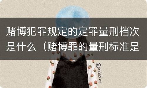 赌博犯罪规定的定罪量刑档次是什么（赌博罪的量刑标准是什么）