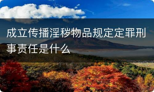 成立传播淫秽物品规定定罪刑事责任是什么