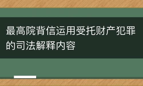 最高院背信运用受托财产犯罪的司法解释内容