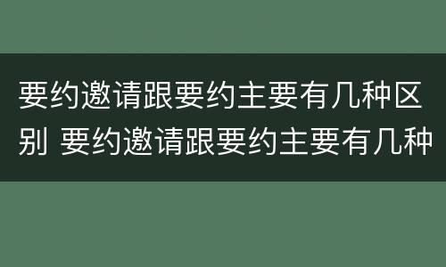 要约邀请跟要约主要有几种区别 要约邀请跟要约主要有几种区别
