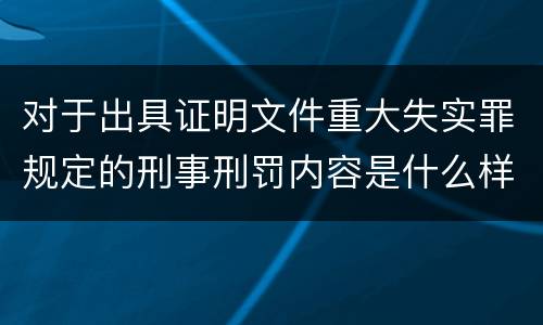 对于出具证明文件重大失实罪规定的刑事刑罚内容是什么样的