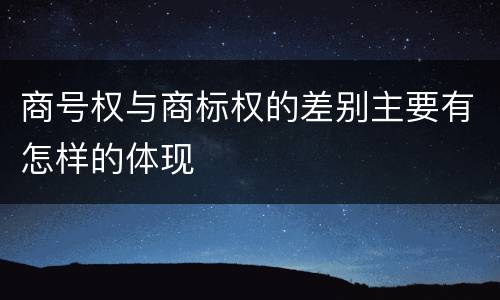 商号权与商标权的差别主要有怎样的体现
