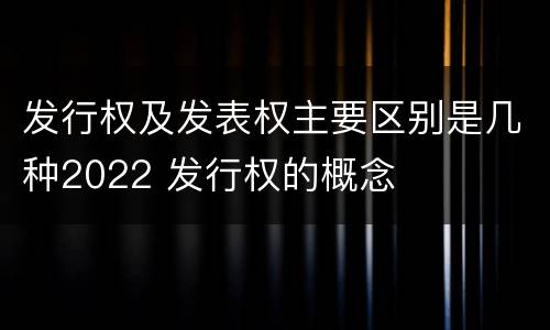 发行权及发表权主要区别是几种2022 发行权的概念