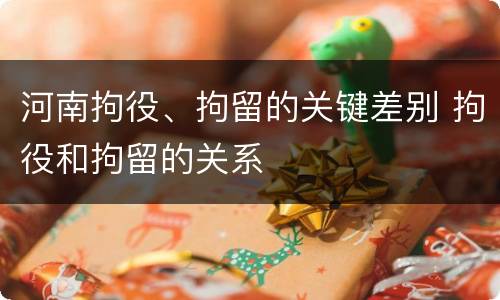 河南拘役、拘留的关键差别 拘役和拘留的关系