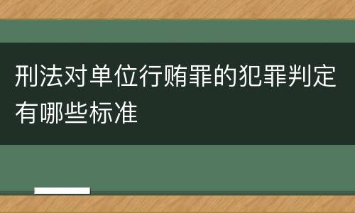 刑法对单位行贿罪的犯罪判定有哪些标准