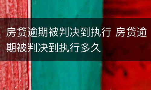房贷逾期被判决到执行 房贷逾期被判决到执行多久