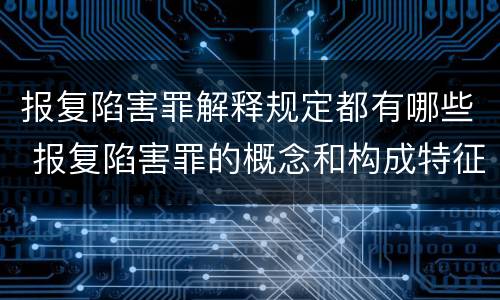 报复陷害罪解释规定都有哪些 报复陷害罪的概念和构成特征
