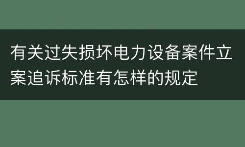 有关过失损坏电力设备案件立案追诉标准有怎样的规定