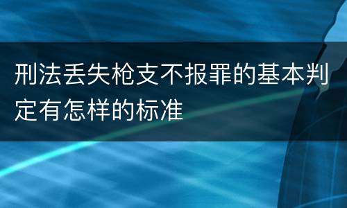 刑法丢失枪支不报罪的基本判定有怎样的标准
