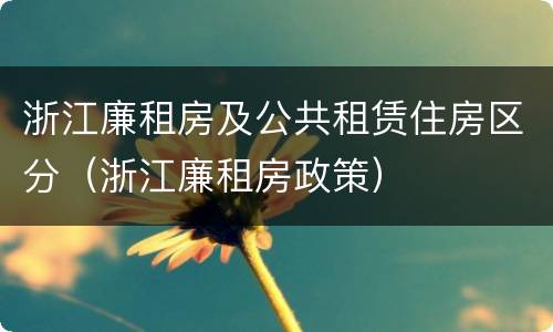 浙江廉租房及公共租赁住房区分（浙江廉租房政策）