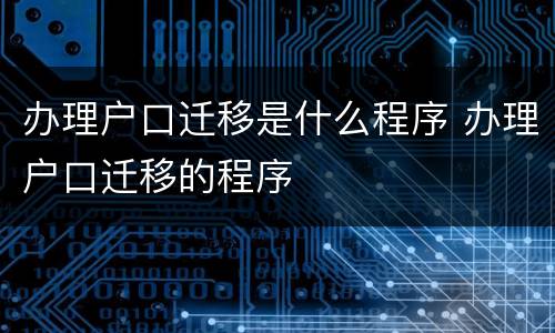 办理户口迁移是什么程序 办理户口迁移的程序