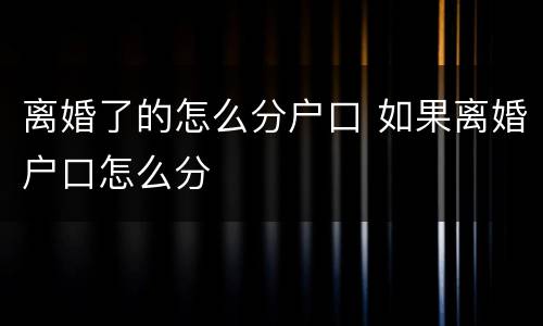 离婚了的怎么分户口 如果离婚户口怎么分