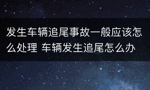 发生车辆追尾事故一般应该怎么处理 车辆发生追尾怎么办