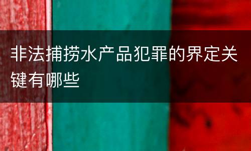 非法捕捞水产品犯罪的界定关键有哪些