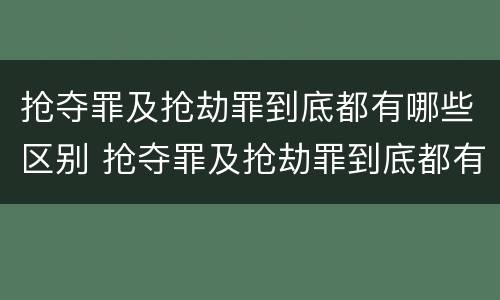 抢夺罪及抢劫罪到底都有哪些区别 抢夺罪及抢劫罪到底都有哪些区别和联系