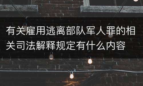 有关雇用逃离部队军人罪的相关司法解释规定有什么内容