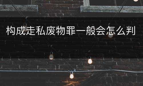 构成走私废物罪一般会怎么判