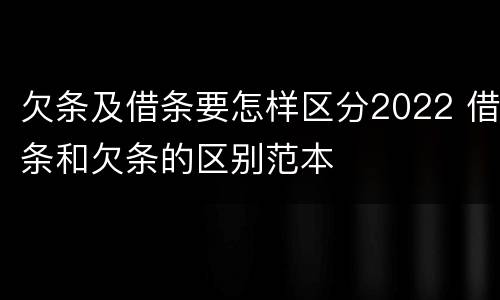 欠条及借条要怎样区分2022 借条和欠条的区别范本