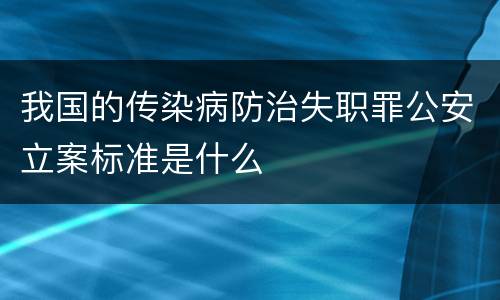 我国的传染病防治失职罪公安立案标准是什么