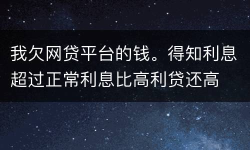 我欠网贷平台的钱。得知利息超过正常利息比高利贷还高
