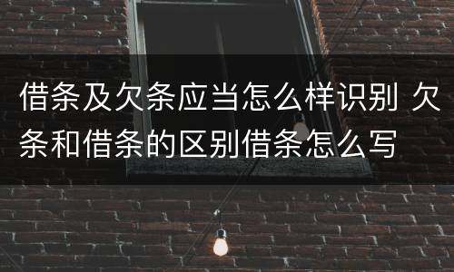 借条及欠条应当怎么样识别 欠条和借条的区别借条怎么写