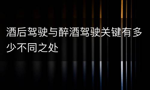 酒后驾驶与醉酒驾驶关键有多少不同之处