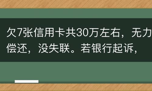 欠7张信用卡共30万左右，无力偿还，没失联。若银行起诉，会如何处理
