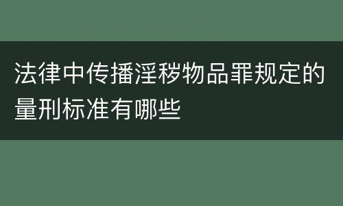 法律中传播淫秽物品罪规定的量刑标准有哪些