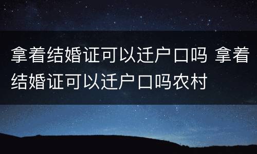 拿着结婚证可以迁户口吗 拿着结婚证可以迁户口吗农村