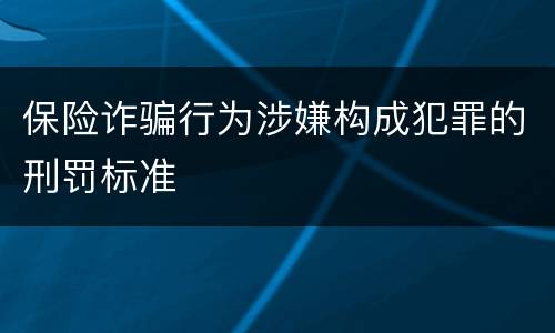 保险诈骗行为涉嫌构成犯罪的刑罚标准