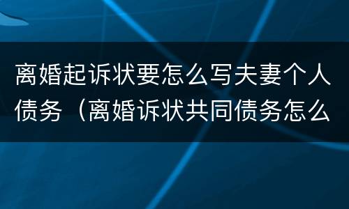 离婚起诉状要怎么写夫妻个人债务（离婚诉状共同债务怎么写）