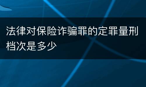 法律对保险诈骗罪的定罪量刑档次是多少