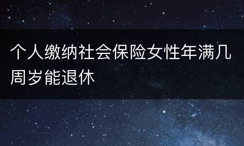 个人缴纳社会保险女性年满几周岁能退休