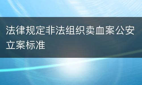 法律规定非法组织卖血案公安立案标准