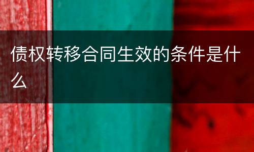 债权转移合同生效的条件是什么