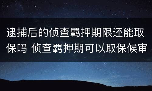 逮捕后的侦查羁押期限还能取保吗 侦查羁押期可以取保候审吗