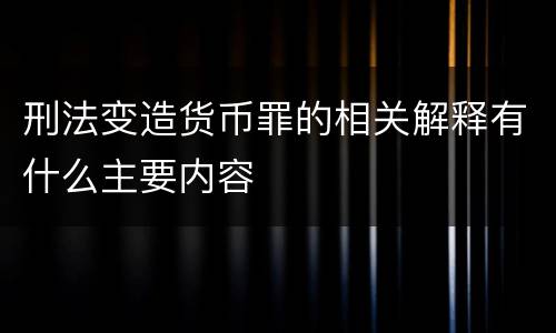 刑法变造货币罪的相关解释有什么主要内容